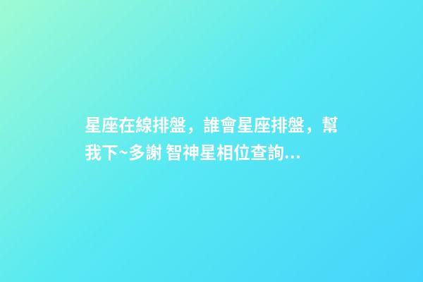 星座在線排盤，誰會星座排盤，幫我下~多謝 智神星相位查詢：智神星與土星有相位-第1張-觀點-玄機派